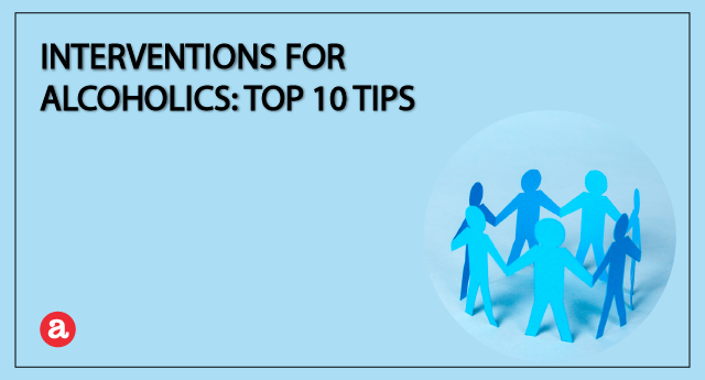 Interventions for alcoholics: Top 10 tips