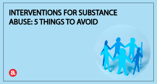 Interventions for substance abuse: 5 things to avoid